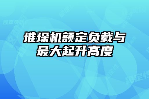 堆垛機額定負(fù)載與最大起升高度