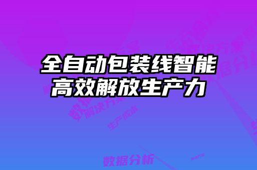 全自動(dòng)包裝線(xiàn)智能高效解放生產(chǎn)力
