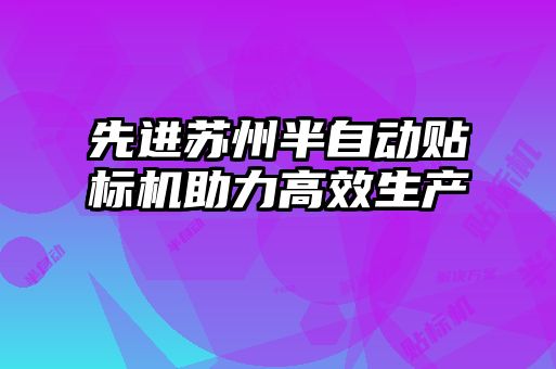 先進蘇州半自動貼標(biāo)機助力高效生產(chǎn)