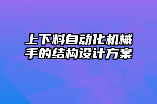 上下料自動化機械手的結(jié)構(gòu)設計方案
