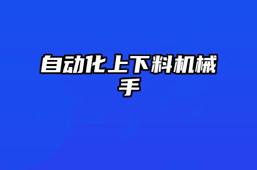 自動(dòng)化上下料機(jī)械手