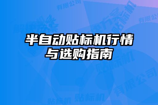 半自動貼標(biāo)機(jī)行情與選購指南
