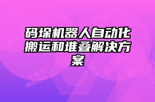 碼垛機(jī)器人自動化搬運和堆疊解決方案