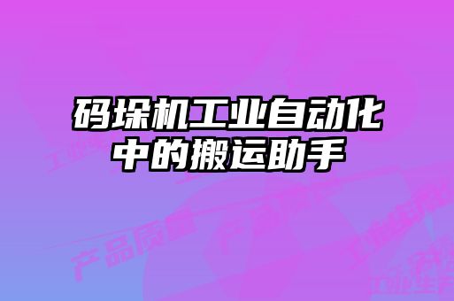 碼垛機(jī)工業(yè)自動化中的搬運(yùn)助手