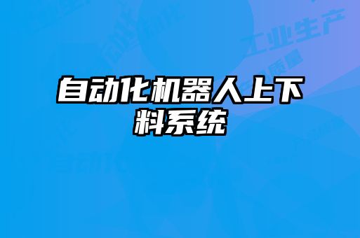 自動化機(jī)器人上下料系統(tǒng)