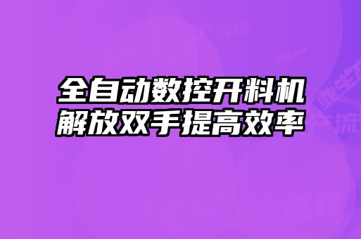 全自動(dòng)數(shù)控開(kāi)料機(jī)解放雙手提高效率