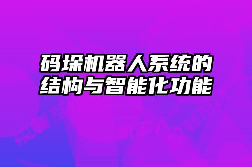碼垛機器人系統(tǒng)的結構與智能化功能
