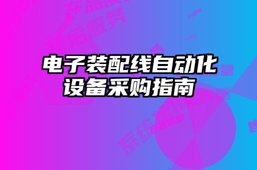 電子裝配線自動(dòng)化設(shè)備采購指南