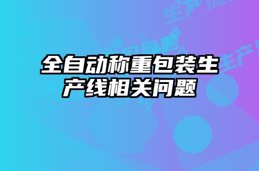 全自動稱重包裝生產(chǎn)線相關(guān)問題