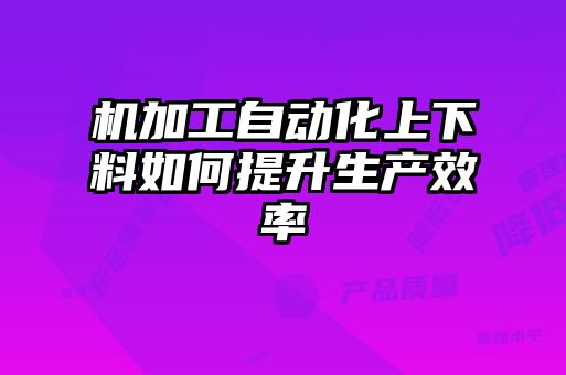 機加工自動化上下料如何提升生產效率