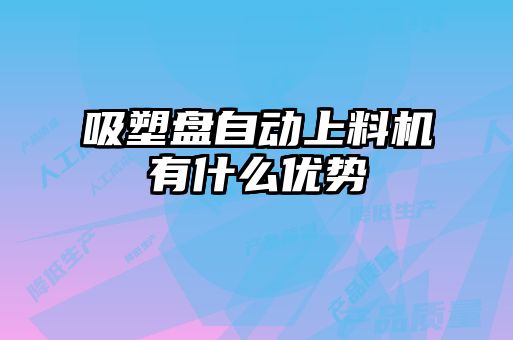 吸塑盤自動上料機(jī)有什么優(yōu)勢