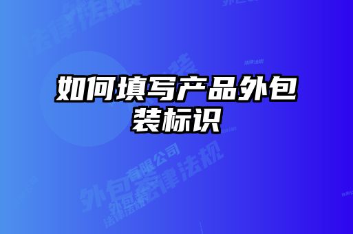 如何填寫(xiě)產(chǎn)品外包裝標(biāo)識(shí)