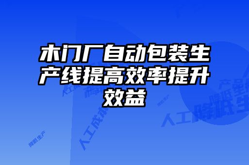 木門廠自動(dòng)包裝生產(chǎn)線提高效率提升效益
