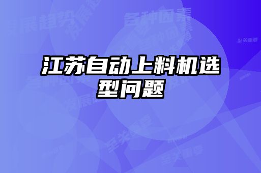 江蘇自動上料機(jī)選型問題