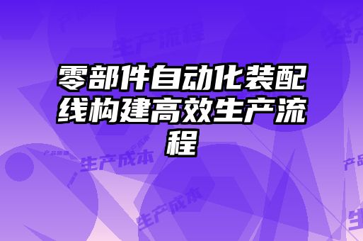 零部件自動(dòng)化裝配線(xiàn)構(gòu)建高效生產(chǎn)流程