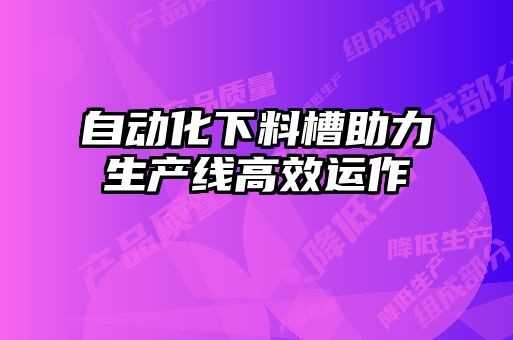 自動化下料槽助力生產(chǎn)線高效運作