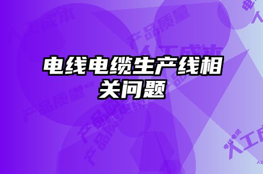 電線電纜生產(chǎn)線相關(guān)問題