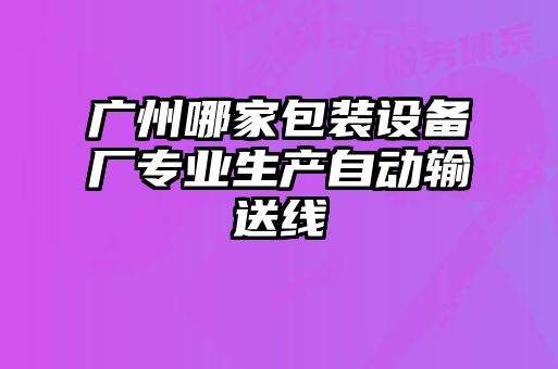 廣州哪家包裝設(shè)備廠專業(yè)生產(chǎn)自動(dòng)輸送線