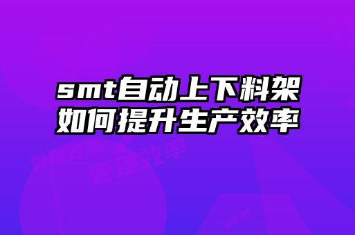smt自動上下料架如何提升生產效率