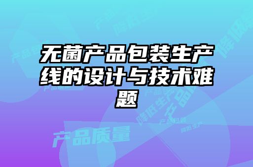 無菌產(chǎn)品包裝生產(chǎn)線的設(shè)計(jì)與技術(shù)難題