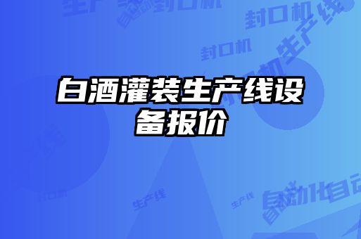 白酒灌裝生產(chǎn)線設(shè)備報(bào)價(jià)