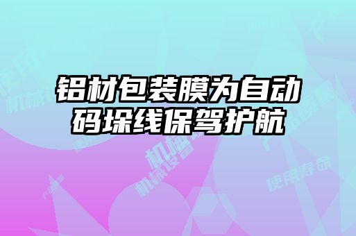 鋁材包裝膜為自動碼垛線保駕護(hù)航