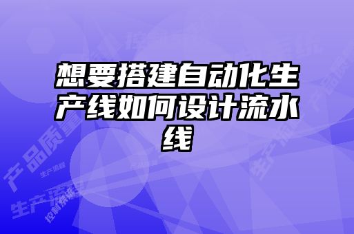 想要搭建自動(dòng)化生產(chǎn)線如何設(shè)計(jì)流水線
