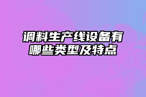 調(diào)料生產(chǎn)線(xiàn)設(shè)備有哪些類(lèi)型及特點(diǎn)