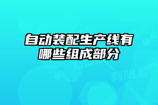 自動(dòng)裝配生產(chǎn)線有哪些組成部分