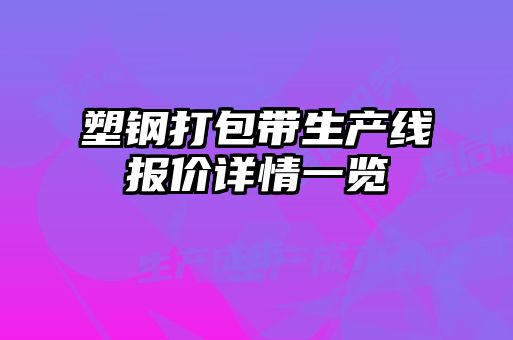 塑鋼打包帶生產(chǎn)線報價詳情一覽