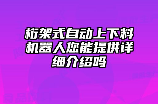 桁架式自動上下料機(jī)器人您能提供詳細(xì)介紹嗎