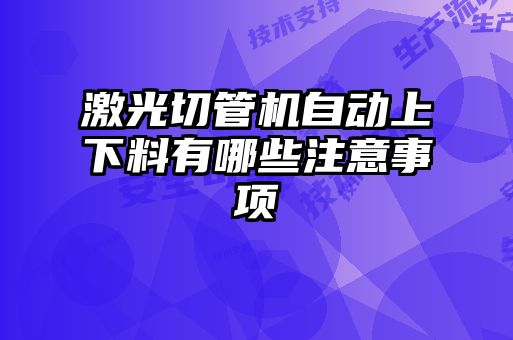 激光切管機(jī)自動上下料有哪些注意事項(xiàng)