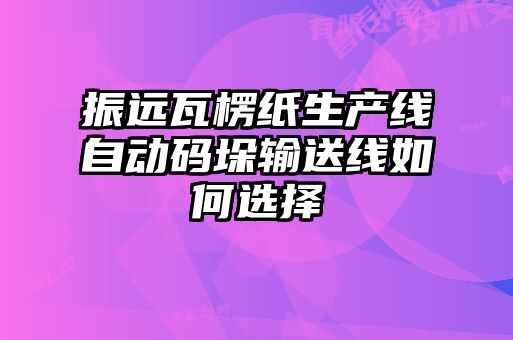 振遠(yuǎn)瓦楞紙生產(chǎn)線(xiàn)自動(dòng)碼垛輸送線(xiàn)如何選擇