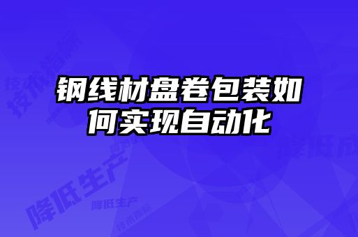 鋼線(xiàn)材盤(pán)卷包裝如何實(shí)現(xiàn)自動(dòng)化