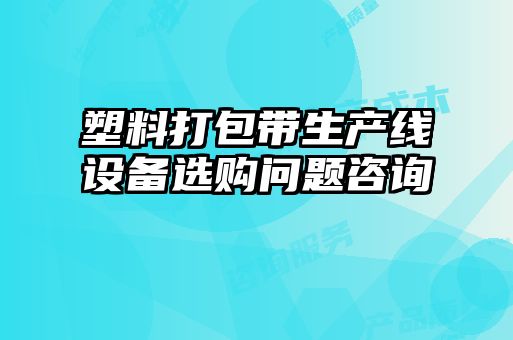 塑料打包帶生產(chǎn)線設(shè)備選購問題咨詢