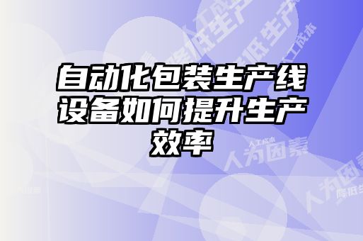 自動化包裝生產(chǎn)線設備如何提升生產(chǎn)效率