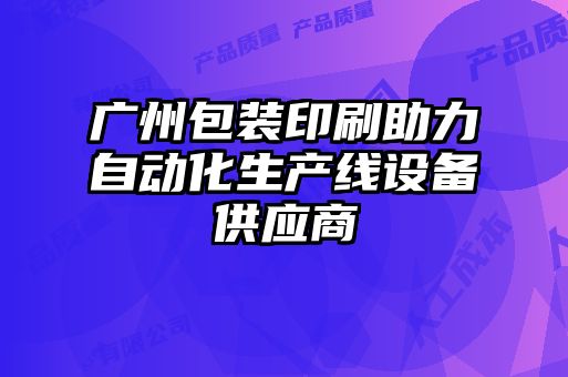 廣州包裝印刷助力自動化生產(chǎn)線設(shè)備供應(yīng)商