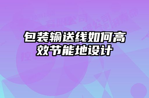 包裝輸送線如何高效節(jié)能地設(shè)計