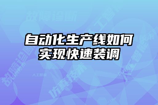 自動化生產(chǎn)線如何實現(xiàn)快速裝調