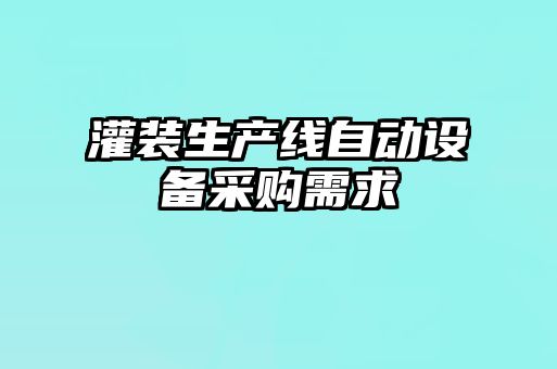灌裝生產(chǎn)線自動(dòng)設(shè)備采購(gòu)需求