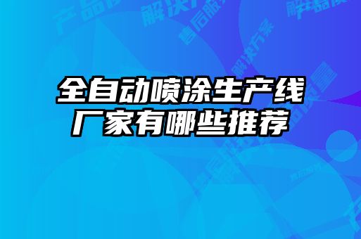 全自動(dòng)噴涂生產(chǎn)線(xiàn)廠家有哪些推薦