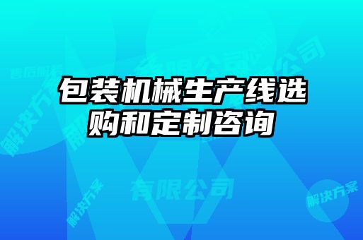 包裝機(jī)械生產(chǎn)線選購和定制咨詢