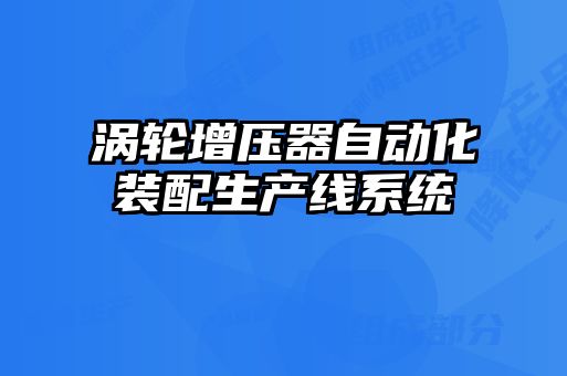 渦輪增壓器自動(dòng)化裝配生產(chǎn)線系統(tǒng)