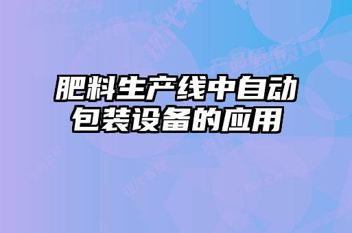 肥料生產線中自動包裝設備的應用