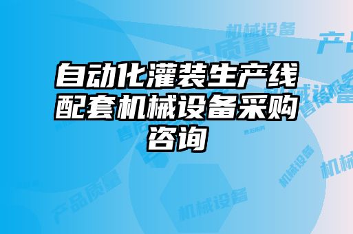 自動化灌裝生產(chǎn)線配套機械設(shè)備采購咨詢