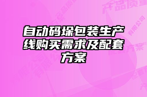 自動碼垛包裝生產線購買需求及配套方案