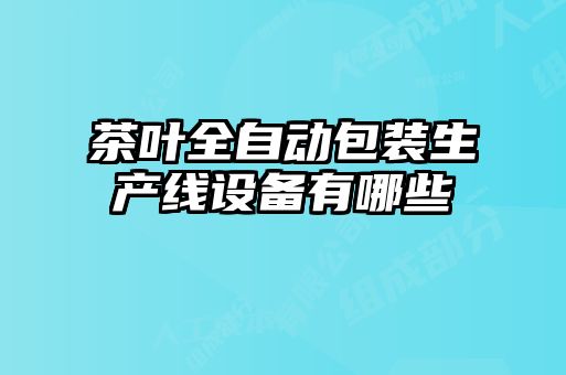 茶葉全自動(dòng)包裝生產(chǎn)線(xiàn)設(shè)備有哪些