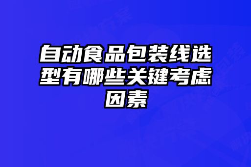 自動(dòng)食品包裝線選型有哪些關(guān)鍵考慮因素