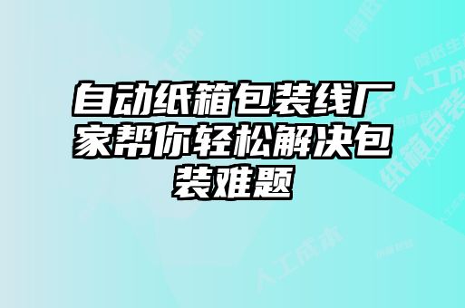 自動(dòng)紙箱包裝線廠家?guī)湍爿p松解決包裝難題