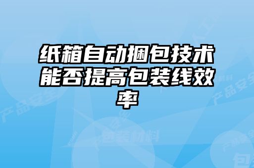 紙箱自動(dòng)捆包技術(shù)能否提高包裝線效率